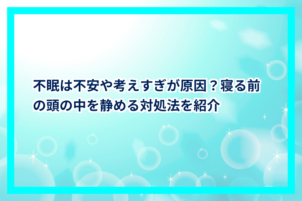 不眠は不安や考えすぎが原因?寝る前の頭の中を静める対処法を紹介 | セラピーTIMES
